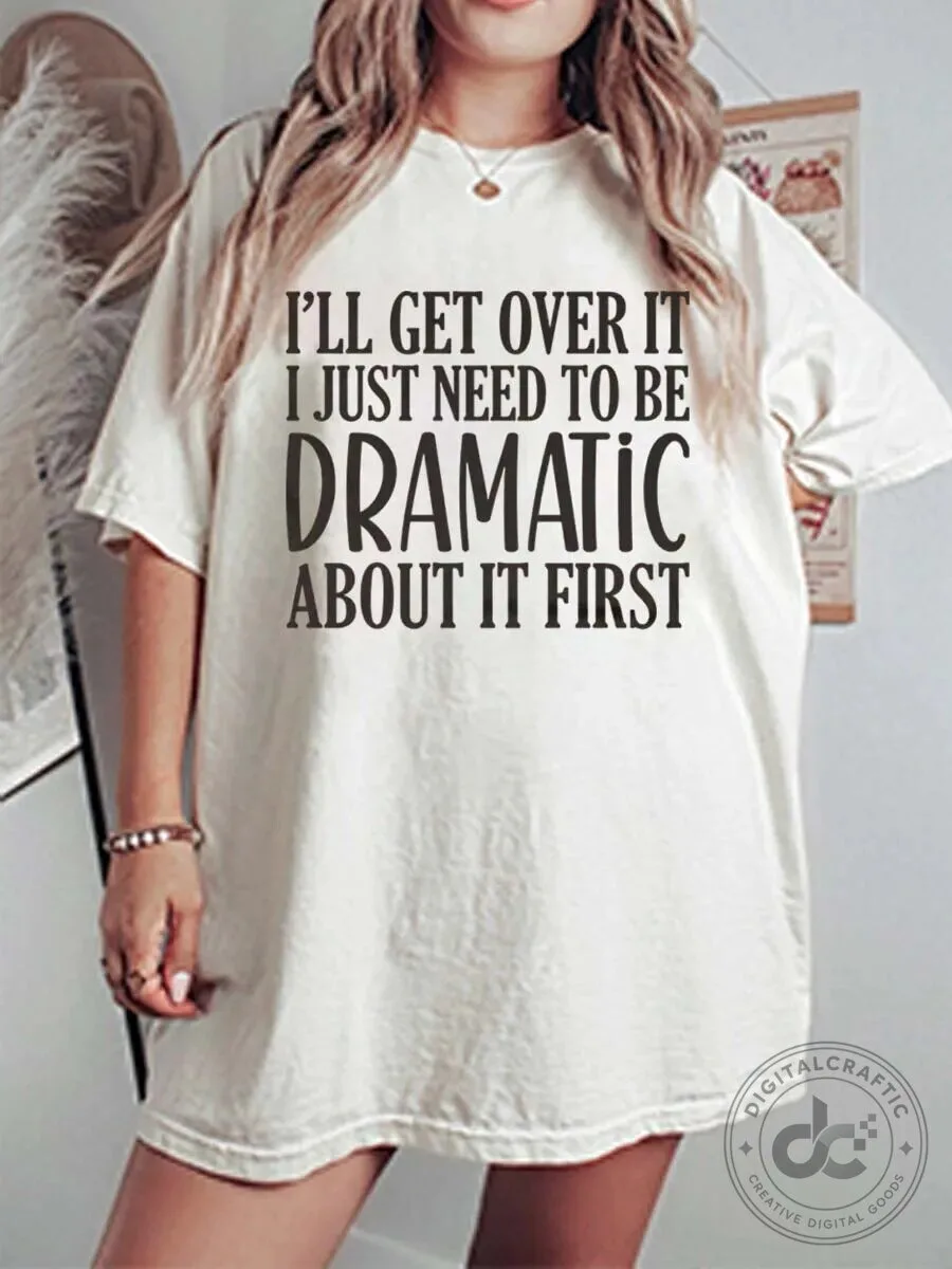 I'll Get Over It I Just Need To Be Dramatic About It First Funny T-Shirt